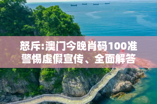怒斥:澳门今晚肖码100准警惕虚假宣传、全面解答