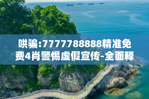 哄骗:7777788888精准免费4肖警惕虚假宣传-全面释义