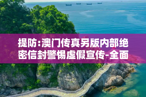 提防:澳门传真另版内部绝密信封警惕虚假宣传-全面释义、解释与落实