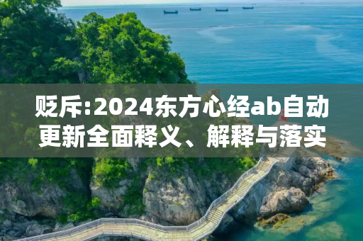 贬斥:2024东方心经ab自动更新全面释义、解释与落实