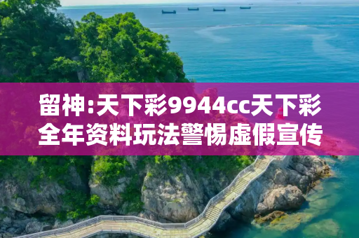 留神:天下彩9944cc天下彩全年资料玩法警惕虚假宣传-全面释义、解释与落实