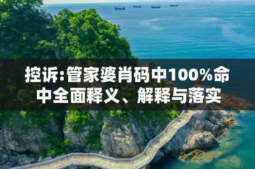 控诉:管家婆肖码中100%命中全面释义、解释与落实