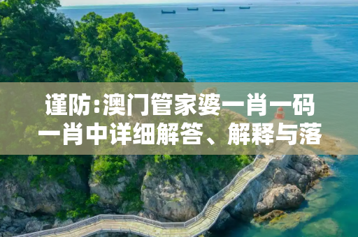 谨防:澳门管家婆一肖一码一肖中详细解答、解释与落实
