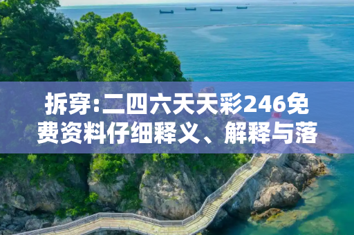 拆穿:二四六天天彩246免费资料仔细释义、解释与落实