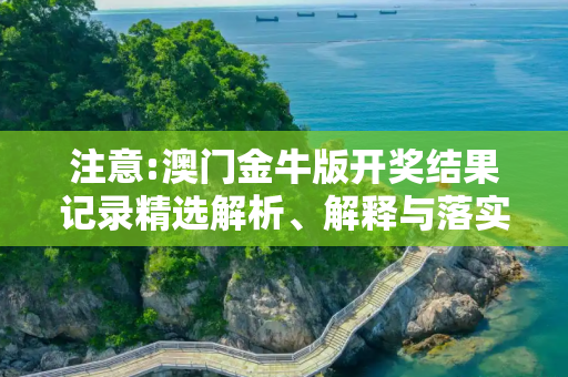 注意:澳门金牛版开奖结果记录精选解析、解释与落实