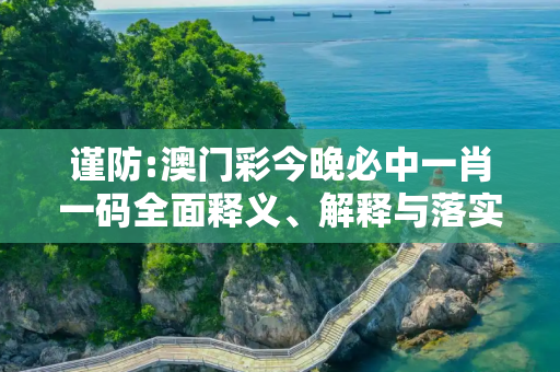 谨防:澳门彩今晚必中一肖一码全面释义、解释与落实