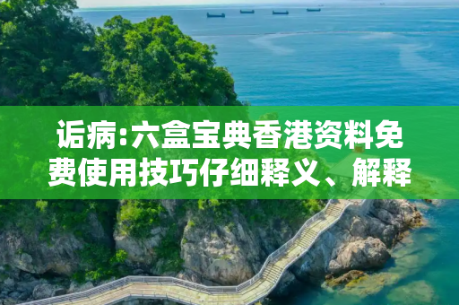 诟病:六盒宝典香港资料免费使用技巧仔细释义、解释与落实