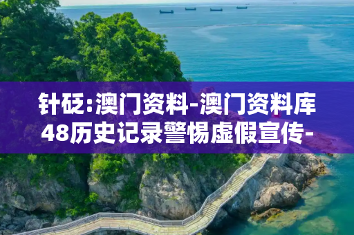 针砭:澳门资料-澳门资料库48历史记录警惕虚假宣传-全面释义