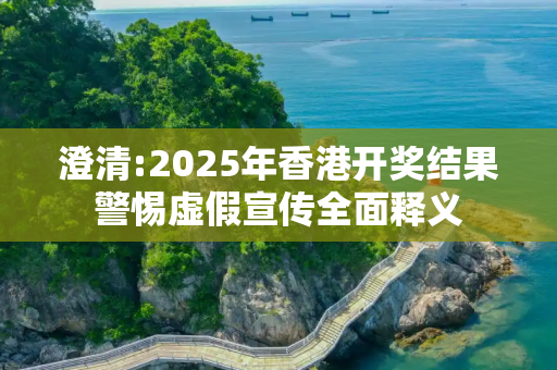 澄清:2025年香港开奖结果警惕虚假宣传全面释义