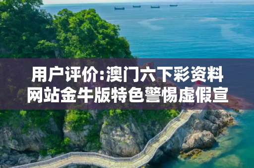 用户评价:澳门六下彩资料网站金牛版特色警惕虚假宣传、全面解答与解释