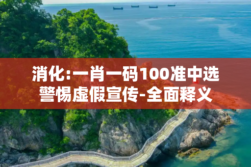 消化:一肖一码100准中选警惕虚假宣传-全面释义