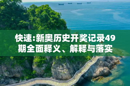 快速:新奥历史开奖记录49期全面释义、解释与落实