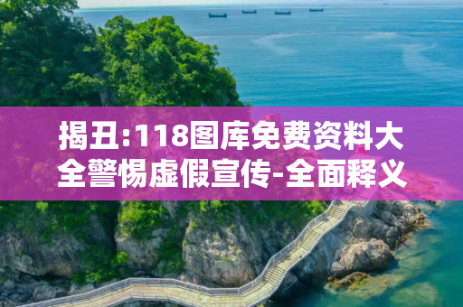 揭丑:118图库免费资料大全警惕虚假宣传-全面释义