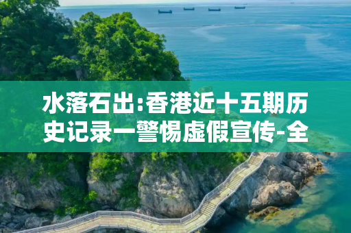 水落石出:香港近十五期历史记录一警惕虚假宣传-全面释义、解释与落实