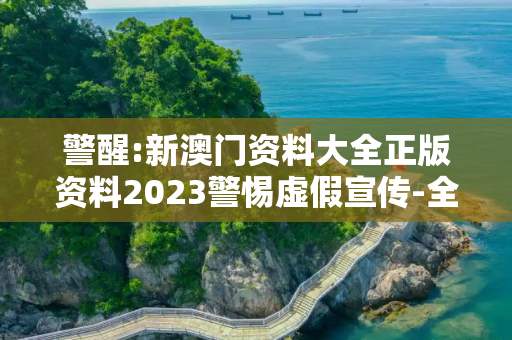 警醒:新澳门资料大全正版资料2023警惕虚假宣传-全面释义