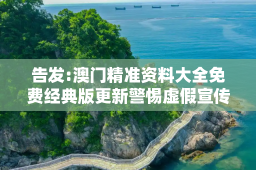 告发:澳门精准资料大全免费经典版更新警惕虚假宣传、全面解答