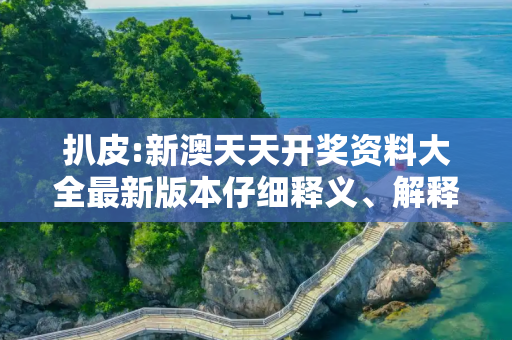 扒皮:新澳天天开奖资料大全最新版本仔细释义、解释与落实