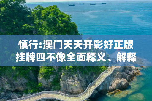 慎行:澳门天天开彩好正版挂牌四不像全面释义、解释与落实