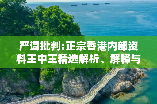 严词批判:正宗香港内部资料王中王精选解析、解释与落实