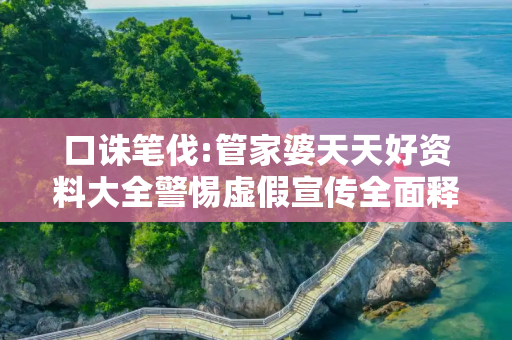 口诛笔伐:管家婆天天好资料大全警惕虚假宣传全面释义