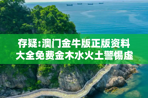 存疑:澳门金牛版正版资料大全免费金木水火土警惕虚假宣传-全面释义