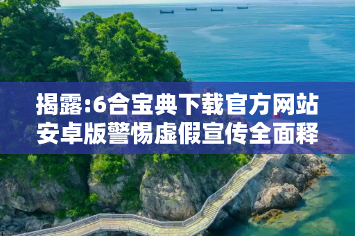 揭露:6合宝典下载官方网站安卓版警惕虚假宣传全面释义