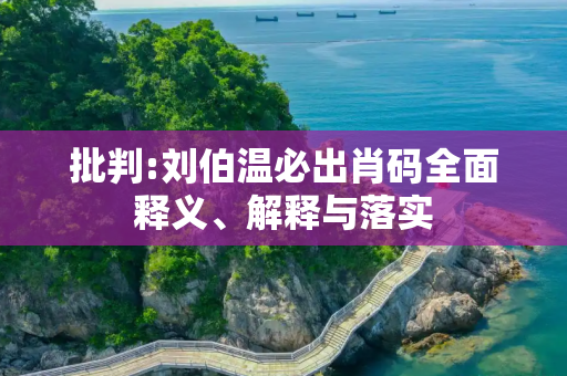 批判:刘伯温必出肖码全面释义、解释与落实