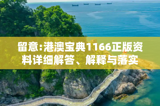 留意:港澳宝典1166正版资料详细解答、解释与落实