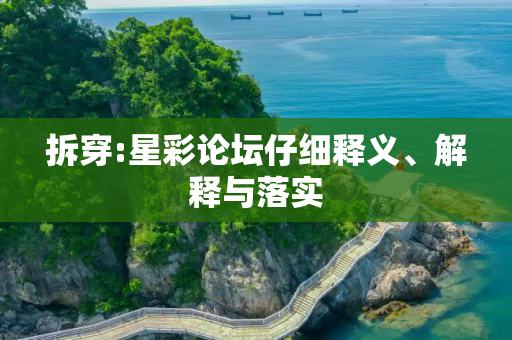 拆穿:星彩论坛仔细释义、解释与落实