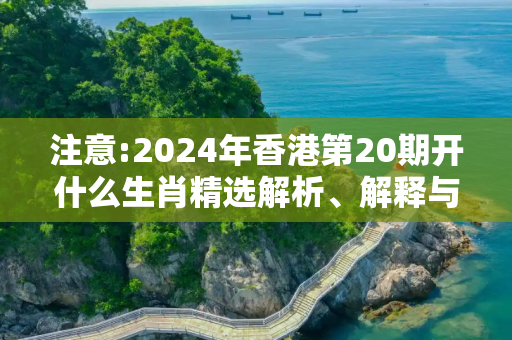 注意:2024年香港第20期开什么生肖精选解析、解释与落实