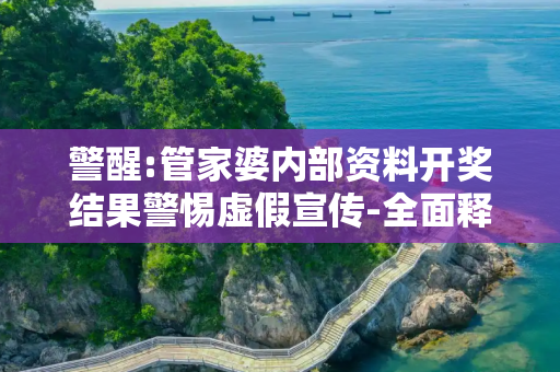 警醒:管家婆内部资料开奖结果警惕虚假宣传-全面释义