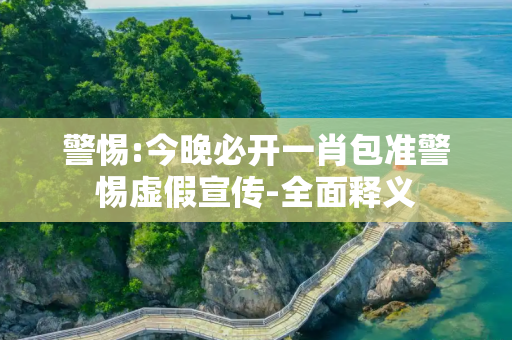 警惕:今晚必开一肖包准警惕虚假宣传-全面释义