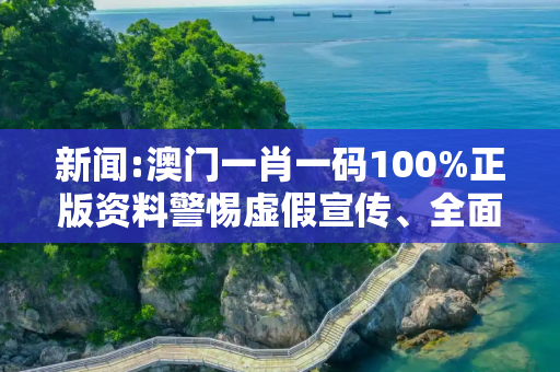 新闻:澳门一肖一码100%正版资料警惕虚假宣传、全面解答