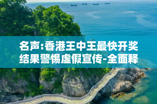 名声:香港王中王最快开奖结果警惕虚假宣传-全面释义
