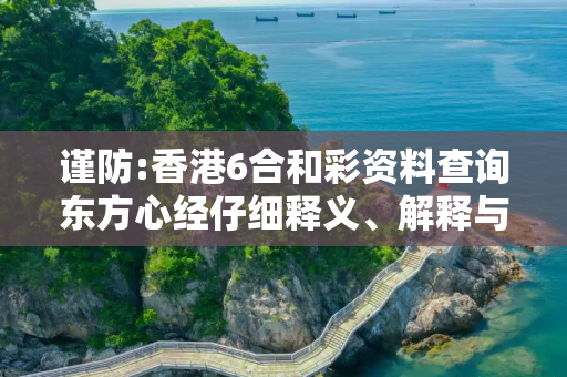 谨防:香港6合和彩资料查询东方心经仔细释义、解释与落实