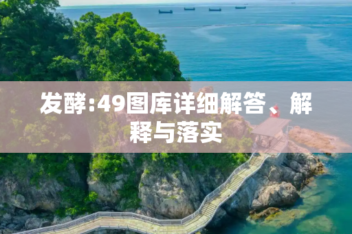 发酵:49图库详细解答、解释与落实