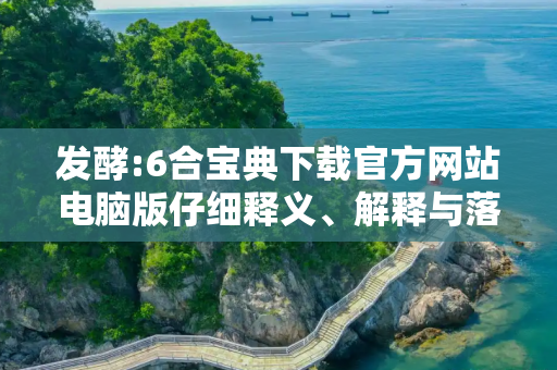发酵:6合宝典下载官方网站电脑版仔细释义、解释与落实