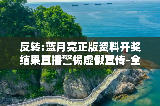 反转:蓝月亮正版资料开奖结果直播警惕虚假宣传-全面释义