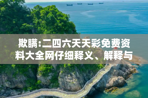 欺瞒:二四六天天彩免费资料大全网仔细释义、解释与落实