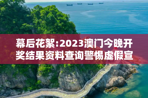 幕后花絮:2023澳门今晚开奖结果资料查询警惕虚假宣传-全面释义
