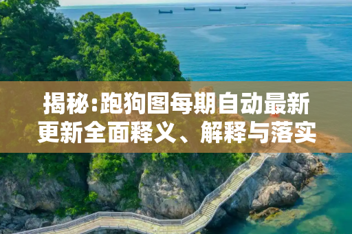 揭秘:跑狗图每期自动最新更新全面释义、解释与落实