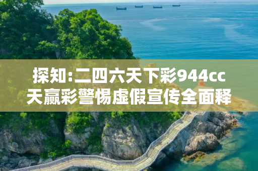 探知:二四六天下彩944cc天赢彩警惕虚假宣传全面释义