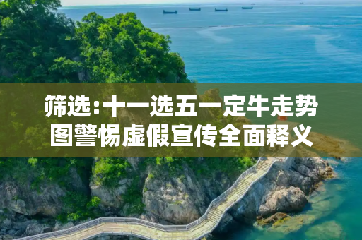 筛选:十一选五一定牛走势图警惕虚假宣传全面释义