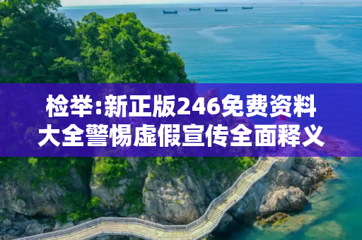 检举:新正版246免费资料大全警惕虚假宣传全面释义