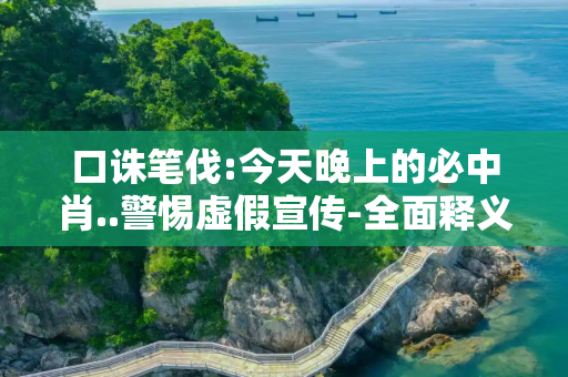 口诛笔伐:今天晚上的必中肖..警惕虚假宣传-全面释义