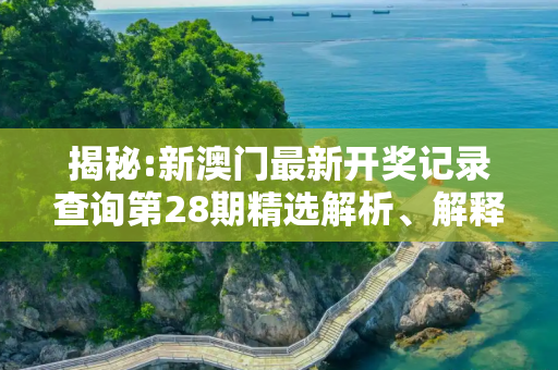 揭秘:新澳门最新开奖记录查询第28期精选解析、解释与落实
