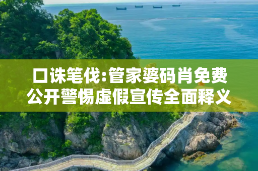 口诛笔伐:管家婆码肖免费公开警惕虚假宣传全面释义