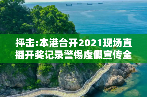 抨击:本港台开2021现场直播开奖记录警惕虚假宣传全面释义