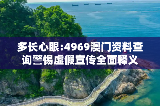 多长心眼:4969澳门资料查询警惕虚假宣传全面释义