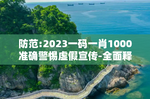 防范:2023一码一肖1000准确警惕虚假宣传-全面释义